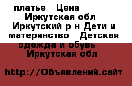 платье › Цена ­ 1 500 - Иркутская обл., Иркутский р-н Дети и материнство » Детская одежда и обувь   . Иркутская обл.